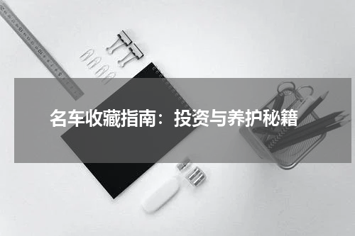  名车收藏指南：投资与养护秘籍