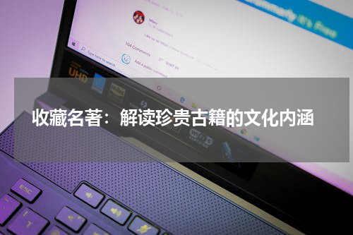  收藏名著：解读珍贵古籍的文化内涵