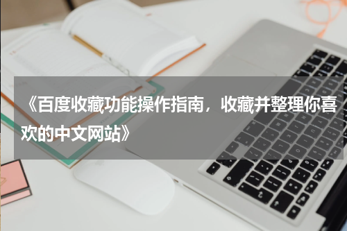 《百度收藏功能操作指南，收藏并整理你喜欢的中文网站》