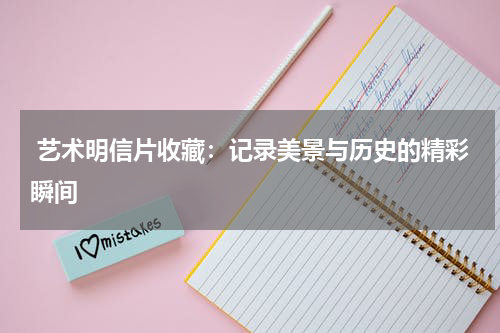  艺术明信片收藏：记录美景与历史的精彩瞬间