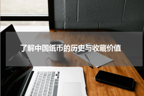  了解中国纸币的历史与收藏价值