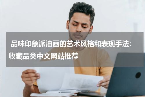  品味印象派油画的艺术风格和表现手法：收藏品类中文网站推荐