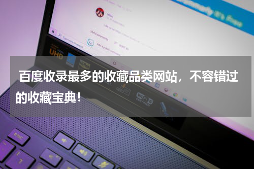  百度收录最多的收藏品类网站，不容错过的收藏宝典！