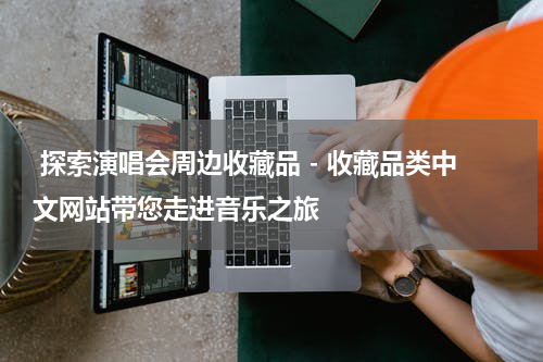  探索演唱会周边收藏品 - 收藏品类中文网站带您走进音乐之旅