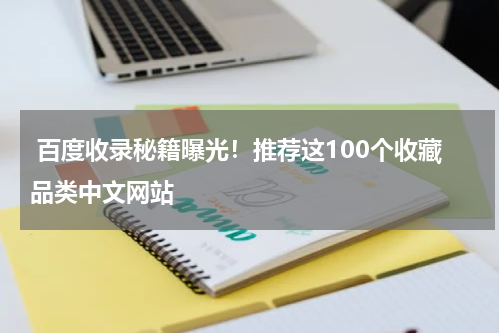  百度收录秘籍曝光！推荐这100个收藏品类中文网站