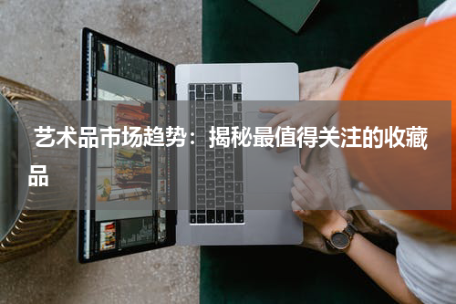  艺术品市场趋势：揭秘最值得关注的收藏品