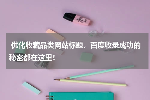  优化收藏品类网站标题，百度收录成功的秘密都在这里！