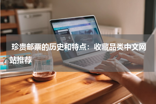  珍贵邮票的历史和特点：收藏品类中文网站推荐
