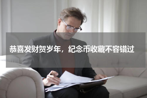  恭喜发财贺岁年，纪念币收藏不容错过