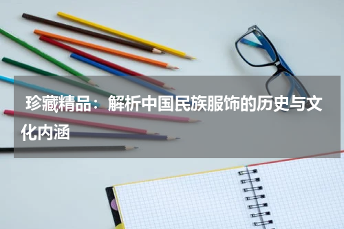  珍藏精品：解析中国民族服饰的历史与文化内涵