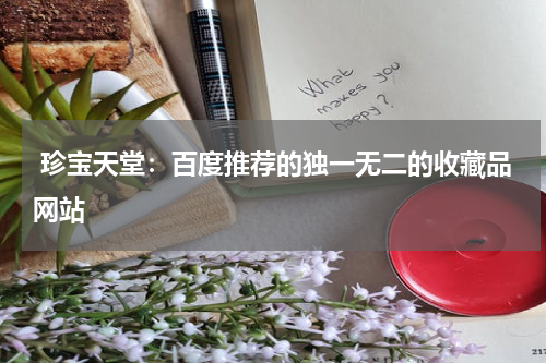  珍宝天堂：百度推荐的独一无二的收藏品网站