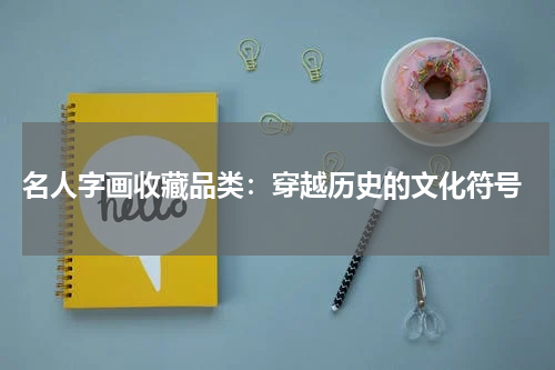  名人字画收藏品类：穿越历史的文化符号