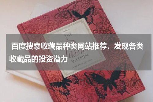  百度搜索收藏品种类网站推荐，发现各类收藏品的投资潜力