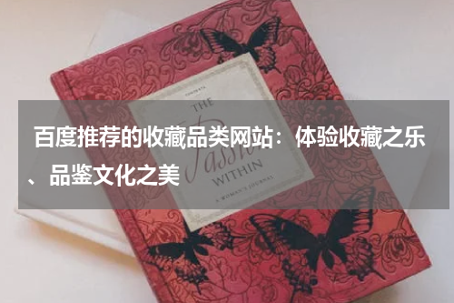  百度推荐的收藏品类网站：体验收藏之乐、品鉴文化之美