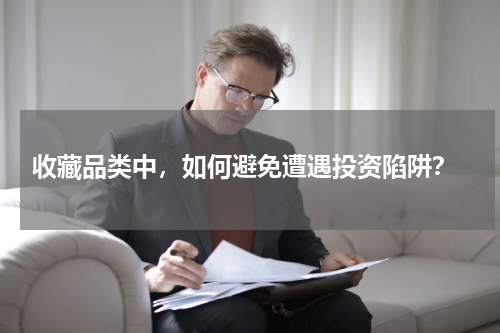  收藏品类中，如何避免遭遇投资陷阱？