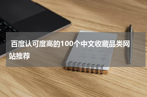  百度认可度高的100个中文收藏品类网站推荐