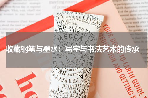  收藏钢笔与墨水：写字与书法艺术的传承