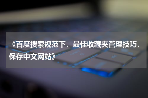 《百度搜索规范下，最佳收藏夹管理技巧，保存中文网站》