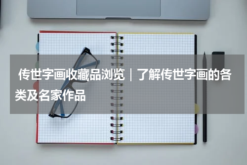  传世字画收藏品浏览｜了解传世字画的各类及名家作品