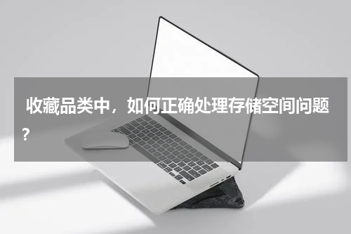 收藏品类中，如何正确处理存储空间问题？