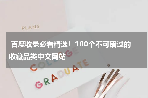  百度收录必看精选！100个不可错过的收藏品类中文网站