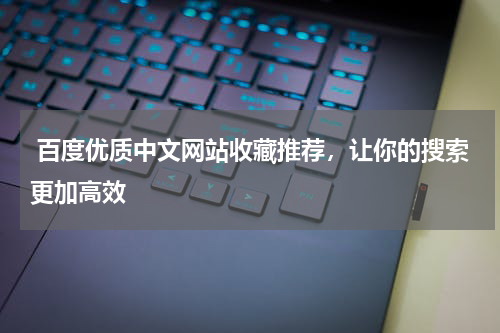  百度优质中文网站收藏推荐，让你的搜索更加高效