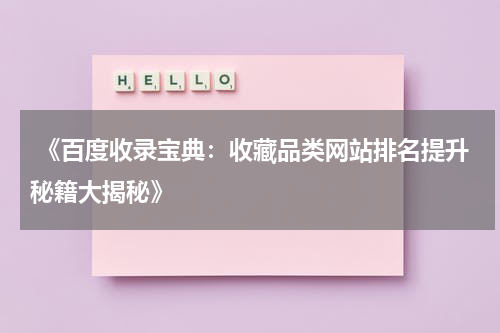  《百度收录宝典：收藏品类网站排名提升秘籍大揭秘》