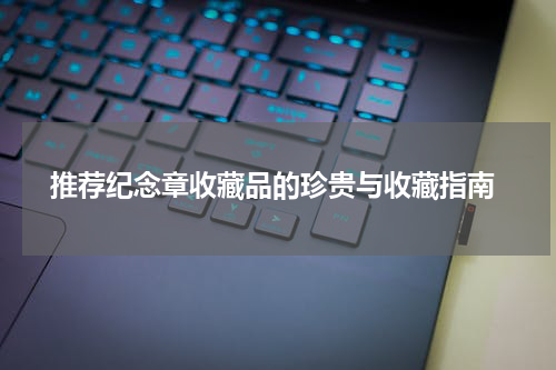  推荐纪念章收藏品的珍贵与收藏指南