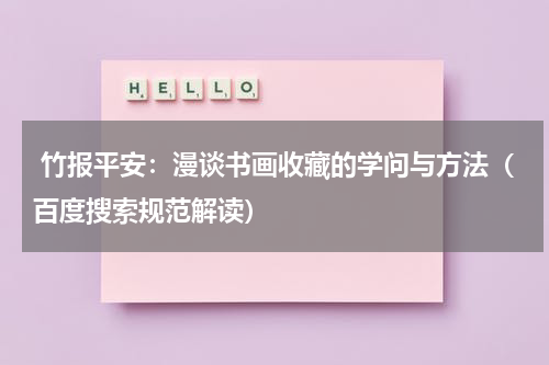  竹报平安：漫谈书画收藏的学问与方法（百度搜索规范解读）