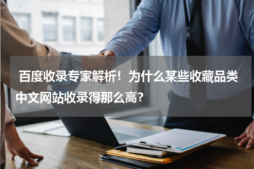  百度收录专家解析！为什么某些收藏品类中文网站收录得那么高？