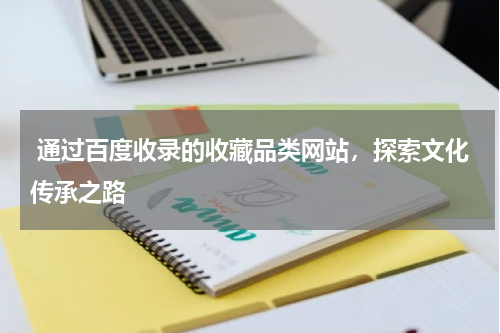  通过百度收录的收藏品类网站，探索文化传承之路