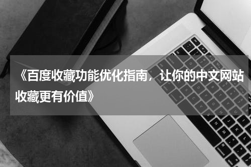 《百度收藏功能优化指南，让你的中文网站收藏更有价值》