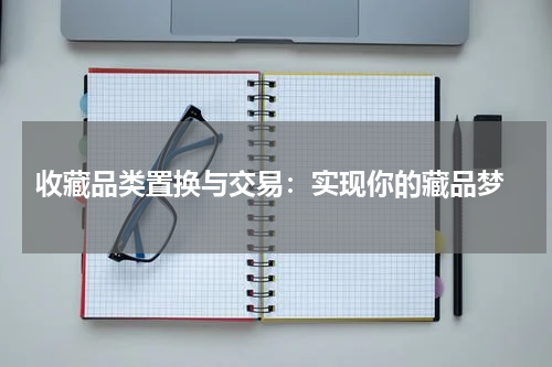  收藏品类置换与交易：实现你的藏品梦