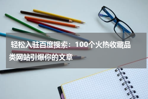  轻松入驻百度搜索：100个火热收藏品类网站引爆你的文章