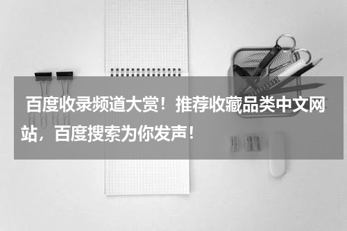  百度收录频道大赏！推荐收藏品类中文网站，百度搜索为你发声！