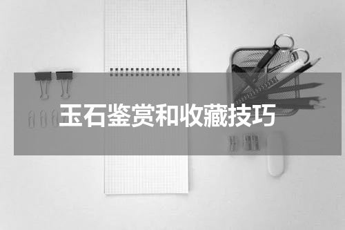  玉石鉴赏和收藏技巧