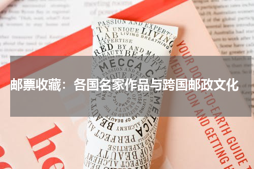  邮票收藏：各国名家作品与跨国邮政文化
