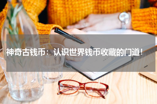  神奇古钱币：认识世界钱币收藏的门道！