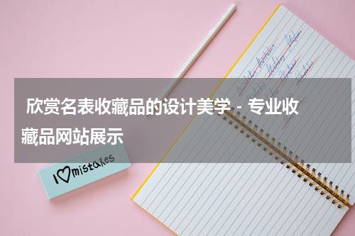  欣赏名表收藏品的设计美学 - 专业收藏品网站展示