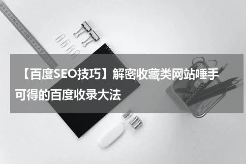  【百度SEO技巧】解密收藏类网站唾手可得的百度收录大法
