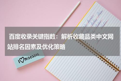  百度收录关键指数：解析收藏品类中文网站排名因素及优化策略