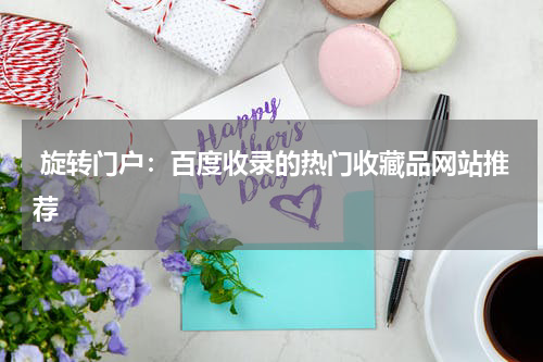  旋转门户：百度收录的热门收藏品网站推荐