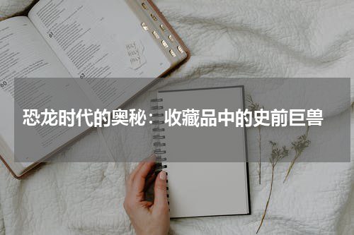  恐龙时代的奥秘：收藏品中的史前巨兽