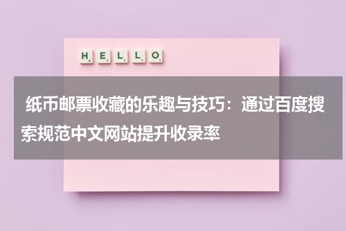  纸币邮票收藏的乐趣与技巧：通过百度搜索规范中文网站提升收录率