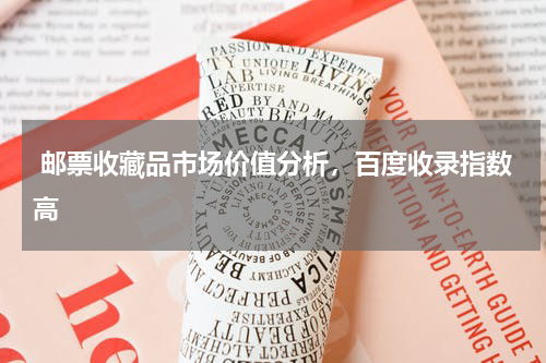  邮票收藏品市场价值分析，百度收录指数高