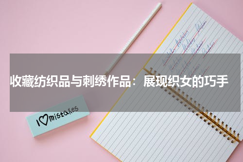  收藏纺织品与刺绣作品：展现织女的巧手