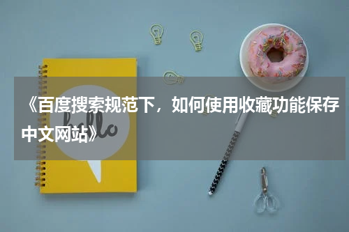 《百度搜索规范下，如何使用收藏功能保存中文网站》