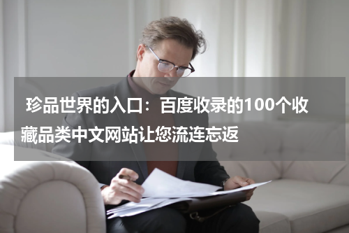  珍品世界的入口：百度收录的100个收藏品类中文网站让您流连忘返