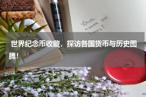  世界纪念币收藏，探访各国货币与历史图腾！
