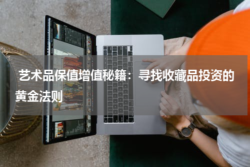  艺术品保值增值秘籍：寻找收藏品投资的黄金法则